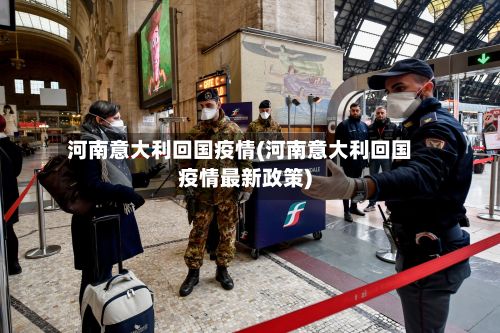 河南意大利回国疫情(河南意大利回国疫情最新政策)-第1张图片