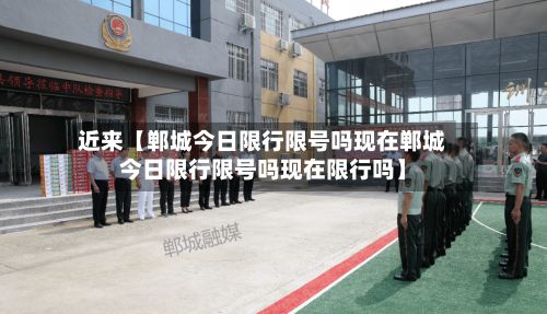 近来【郸城今日限行限号吗现在郸城今日限行限号吗现在限行吗】-第1张图片
