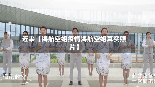 近来【海航空姐疫情海航空姐真实照片】-第1张图片