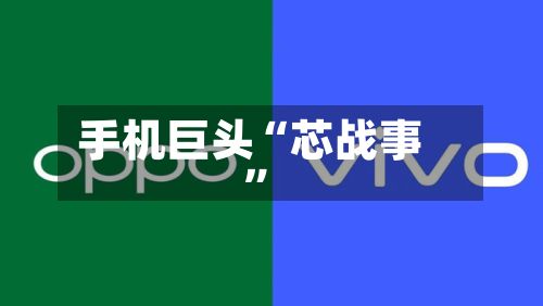 手机巨头“芯战事”-第1张图片