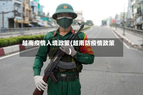 越南疫情入境政策(越南防疫情政策)-第1张图片
