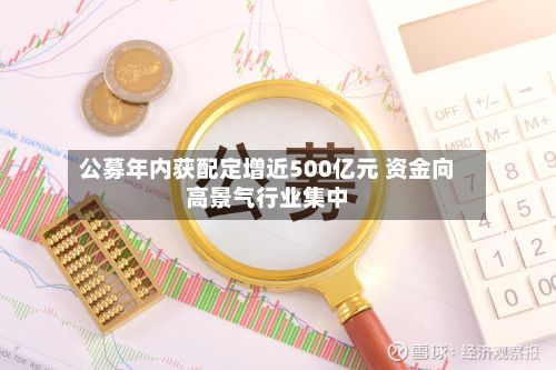 公募年内获配定增近500亿元 资金向高景气行业集中-第1张图片