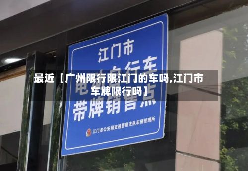 最近【广州限行限江门的车吗,江门市车牌限行吗】-第1张图片