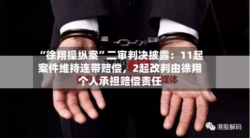 “徐翔操纵案	”二审判决披露：11起案件维持连带赔偿，2起改判由徐翔个人承担赔偿责任-第1张图片