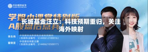 长城基金汪立：科技预期重归	，关注海外映射-第1张图片