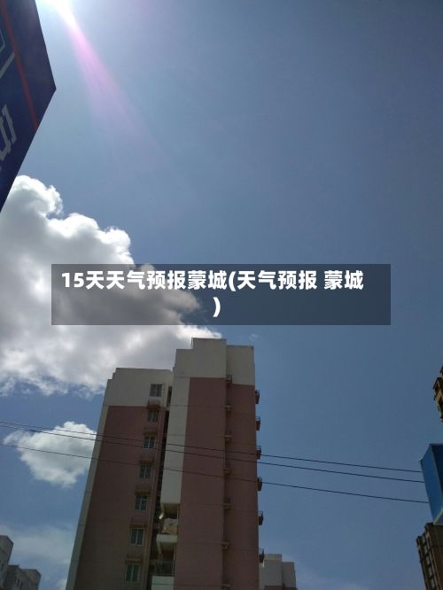 15天天气预报蒙城(天气预报 蒙城)-第1张图片