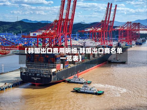 【韩国出口费用明细,韩国出口商名单一览表】-第1张图片