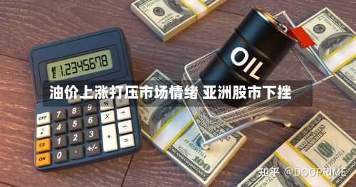 油价上涨打压市场情绪 亚洲股市下挫-第1张图片