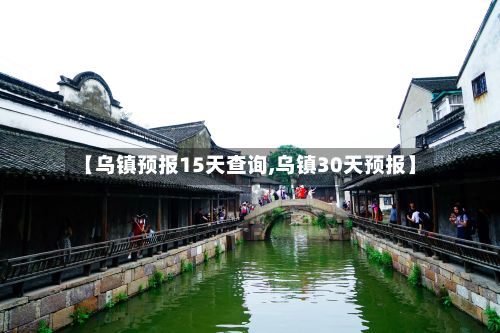 【乌镇预报15天查询,乌镇30天预报】-第1张图片