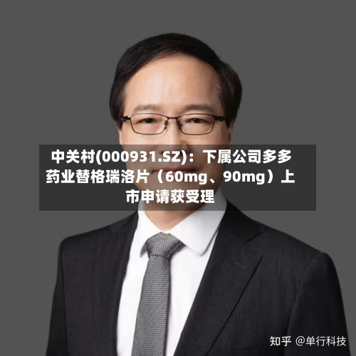 中关村(000931.SZ)：下属公司多多药业替格瑞洛片（60mg、90mg）上市申请获受理-第1张图片