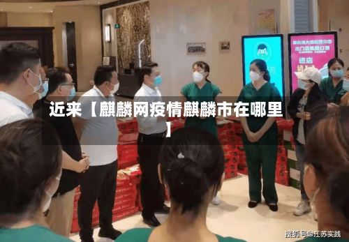 近来【麒麟网疫情麒麟市在哪里】-第1张图片