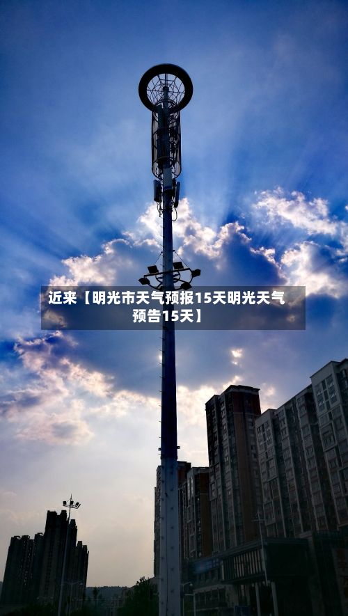 近来【明光市天气预报15天明光天气预告15天】-第1张图片