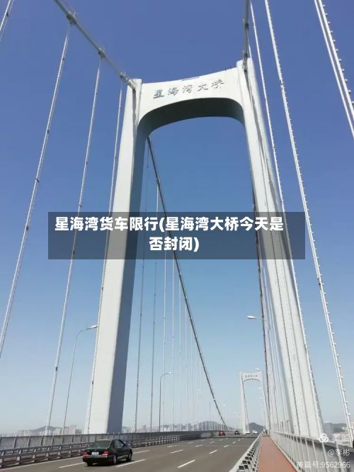星海湾货车限行(星海湾大桥今天是否封闭)-第1张图片