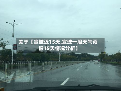 关于【宣城近15天,宣城一周天气预报15天情况分析】-第1张图片