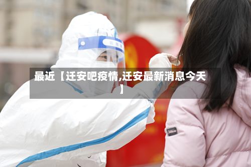 最近【迁安吧疫情,迁安最新消息今天】-第1张图片