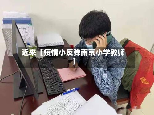 近来【疫情小反弹南京小学教师】-第1张图片