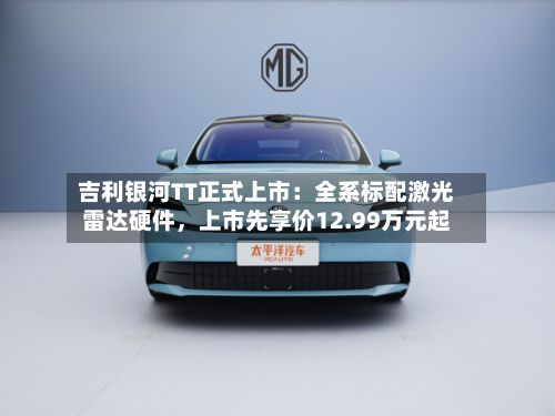 吉利银河TT正式上市：全系标配激光雷达硬件，上市先享价12.99万元起-第1张图片