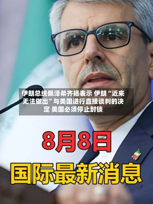 伊朗总统佩泽希齐扬表示 伊朗“近来无法做出”与美国进行直接谈判的决定 美国必须停止封锁-第1张图片