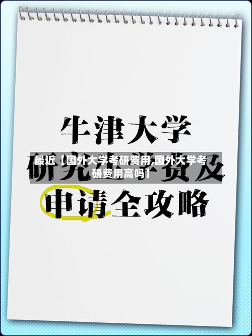 最近【国外大学考研费用,国外大学考研费用高吗】-第1张图片