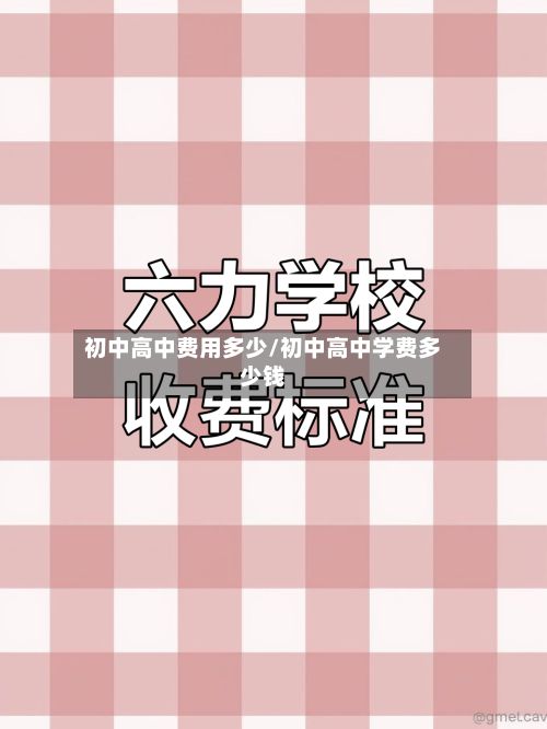 初中高中费用多少/初中高中学费多少钱-第1张图片