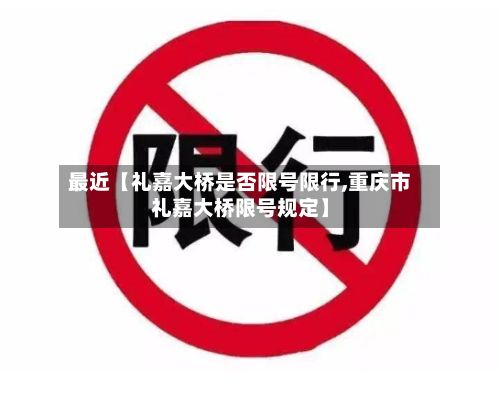最近【礼嘉大桥是否限号限行,重庆市礼嘉大桥限号规定】-第1张图片