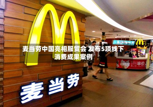 麦当劳中国亮相服贸会 发布5项线下消费成果案例-第1张图片