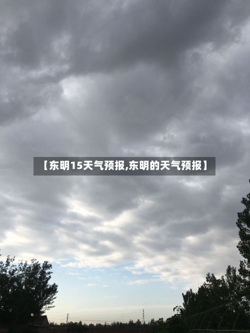 【东明15天气预报,东明的天气预报】-第1张图片