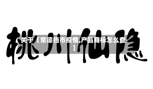 关于【常德档市疫情,产品商标怎么查】-第1张图片