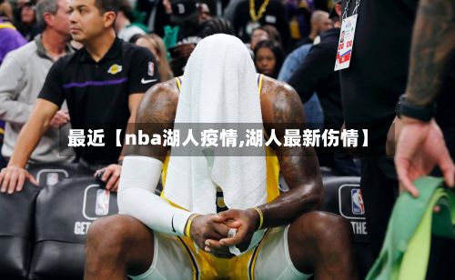 最近【nba湖人疫情,湖人最新伤情】-第1张图片