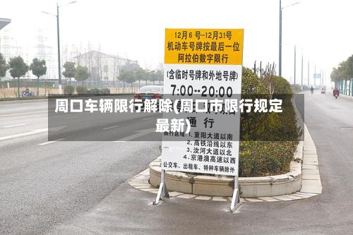 周口车辆限行解除(周口市限行规定最新)-第1张图片