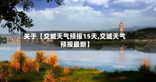 关于【交城天气预报15天,交城天气预报最新】-第1张图片