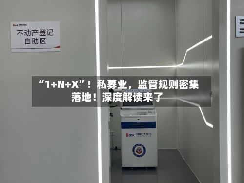 “1+N+X”！私募业	，监管规则密集落地！深度解读来了-第1张图片