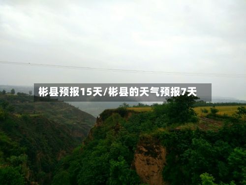彬县预报15天/彬县的天气预报7天-第1张图片