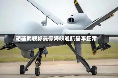 胡塞武装称曼德海峡通航基本正常-第1张图片