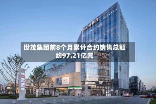 世茂集团前8个月累计合约销售总额约97.21亿元-第1张图片