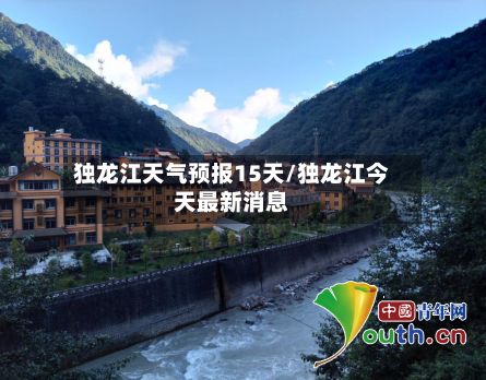 独龙江天气预报15天/独龙江今天最新消息-第1张图片