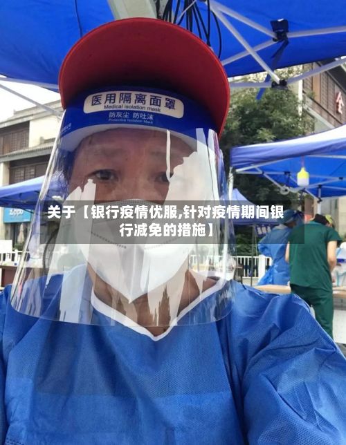关于【银行疫情优服,针对疫情期间银行减免的措施】-第1张图片