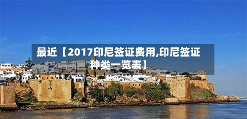 最近【2017印尼签证费用,印尼签证种类一览表】-第1张图片