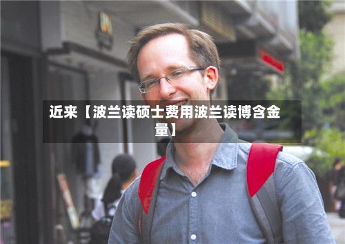 近来【波兰读硕士费用波兰读博含金量】-第1张图片