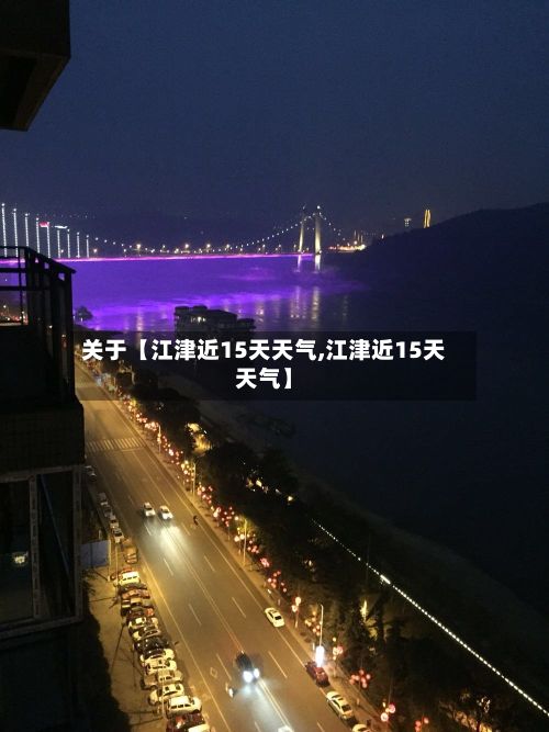 关于【江津近15天天气,江津近15天天气】-第1张图片