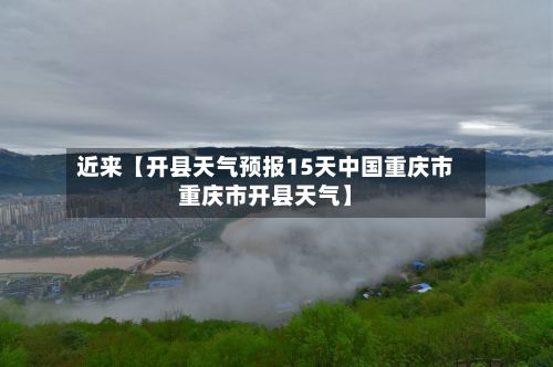近来【开县天气预报15天中国重庆市重庆市开县天气】-第1张图片