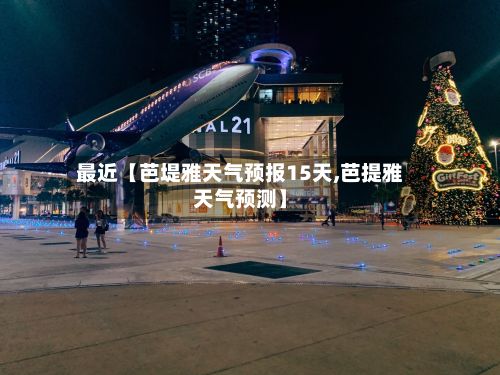 最近【芭堤雅天气预报15天,芭提雅天气预测】-第1张图片