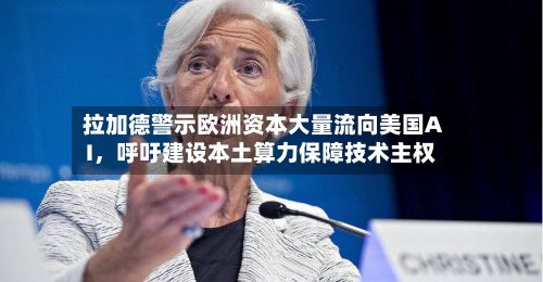 拉加德警示欧洲资本大量流向美国AI，呼吁建设本土算力保障技术主权-第1张图片