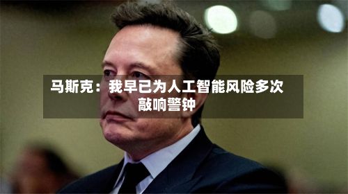 马斯克：我早已为人工智能风险多次敲响警钟-第1张图片