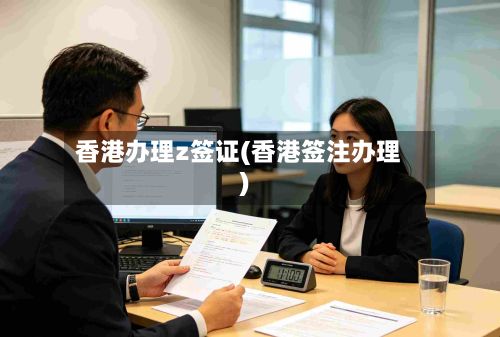 香港办理z签证(香港签注办理)-第1张图片