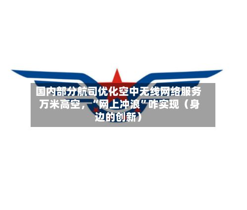 国内部分航司优化空中无线网络服务 万米高空，“网上冲浪”咋实现（身边的创新）-第1张图片