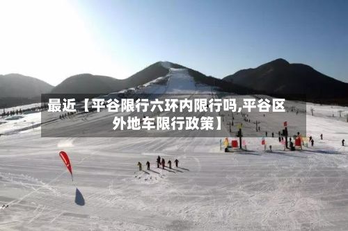 最近【平谷限行六环内限行吗,平谷区外地车限行政策】-第1张图片