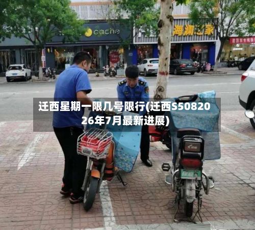 迁西星期一限几号限行(迁西S5082026年7月最新进展)-第1张图片