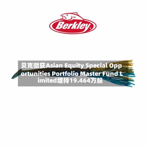 贝克微获Asian Equity Special Opportunities Portfolio Master Fund Limited增持19.464万股-第1张图片