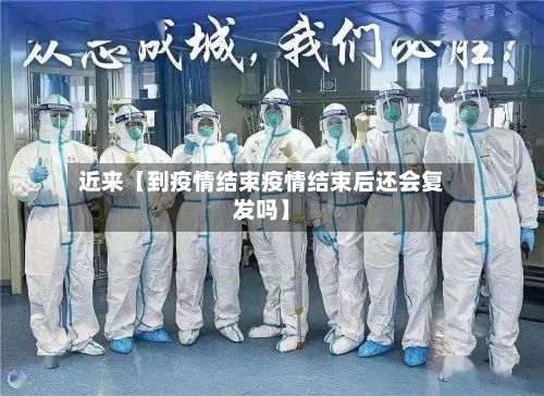 近来【到疫情结束疫情结束后还会复发吗】-第1张图片
